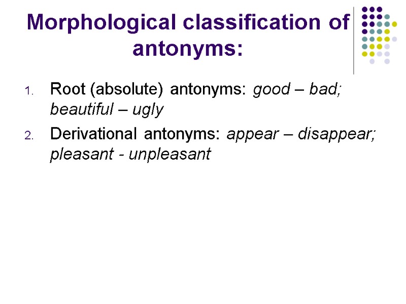 Morphological classification of antonyms: Root (absolute) antonyms: good – bad; beautiful – ugly Derivational